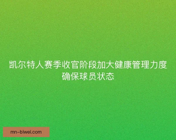 凯尔特人赛季收官阶段加大健康管理力度确保球员状态