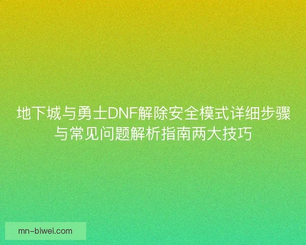 地下城与勇士DNF解除安全模式详细步骤与常见问题解析指南两大技巧 地下城与勇士DNF解除安全模式详细步骤与常见问题解析指南两大技巧