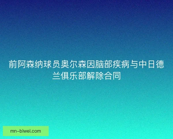 前阿森纳球员奥尔森因脑部疾病与中日德兰俱乐部解除合同