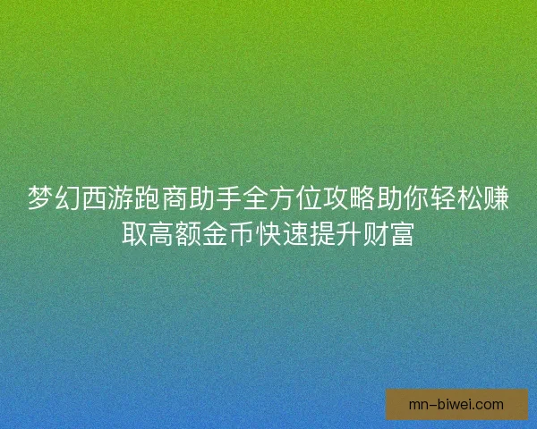 梦幻西游跑商助手全方位攻略助你轻松赚取高额金币快速提升财富
