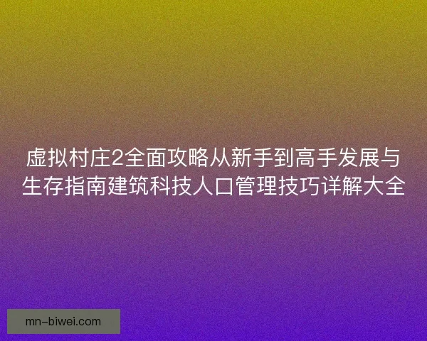 虚拟村庄2全面攻略从新手到高手发展与生存指南建筑科技人口管理技巧详解大全