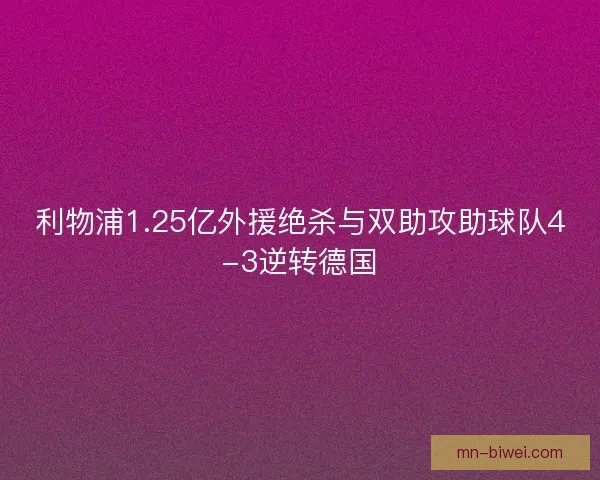 利物浦1.25亿外援绝杀与双助攻助球队4-3逆转德国
