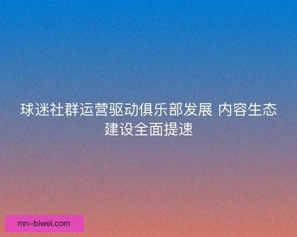 球迷社群运营驱动俱乐部发展 内容生态建设全面提速